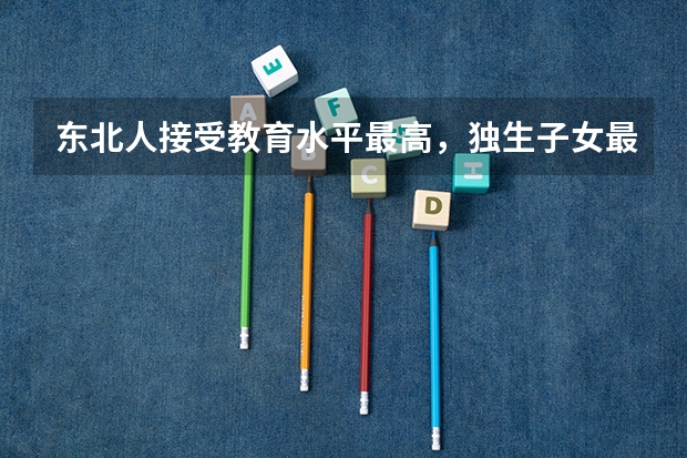 东北人接受教育水平最高,独生子女最多,为什么?
