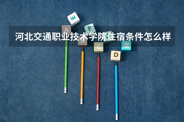 河北交通职业技术学院住宿条件怎么样 有空调和独立卫生间吗