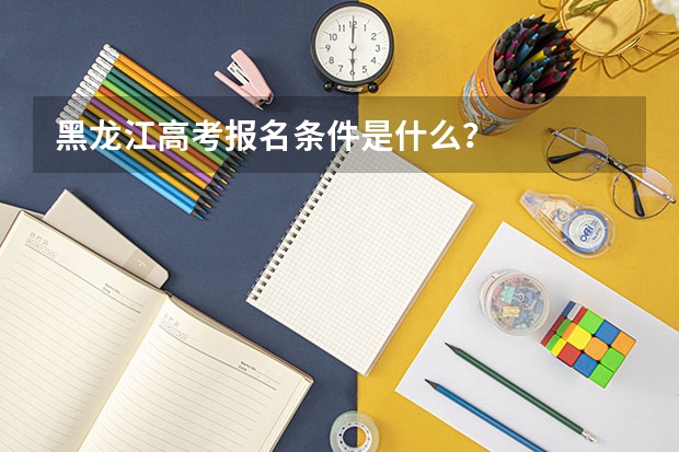 黑龙江高考报名条件是什么?