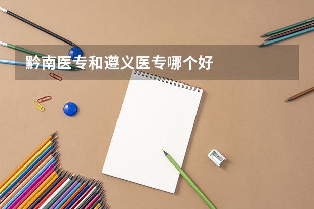 黔南医专和遵义医专哪个好