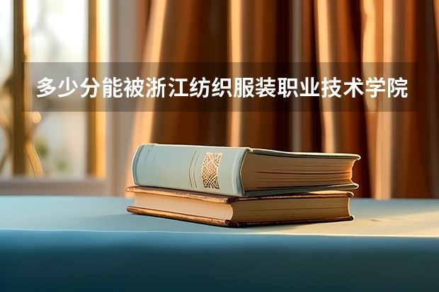 多少分能被浙江纺织服装职业技术学院录取