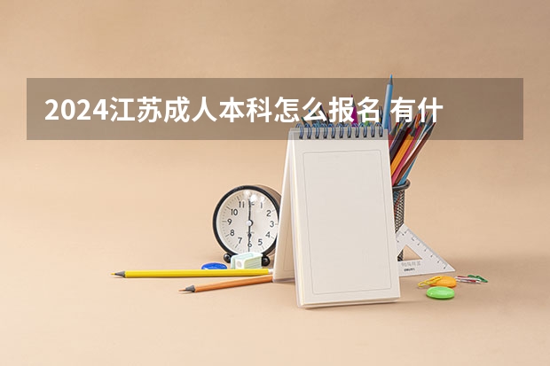 2024江苏成人本科怎么报名 有什么要求？