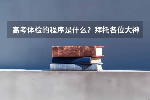高考体检的程序是什么？拜托各位大神