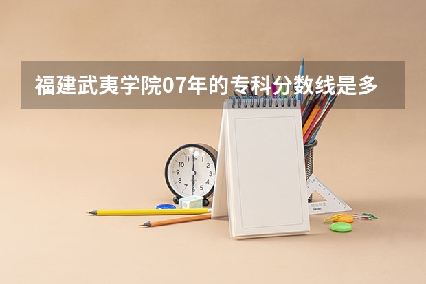 福建武夷学院07年的专科分数线是多少?