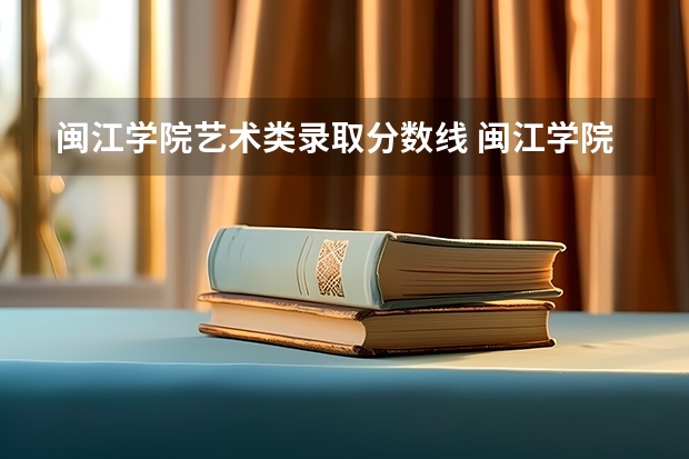 闽江学院艺术类录取分数线 闽江学院中外合作分数线