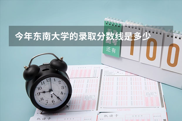 今年东南大学的录取分数线是多少