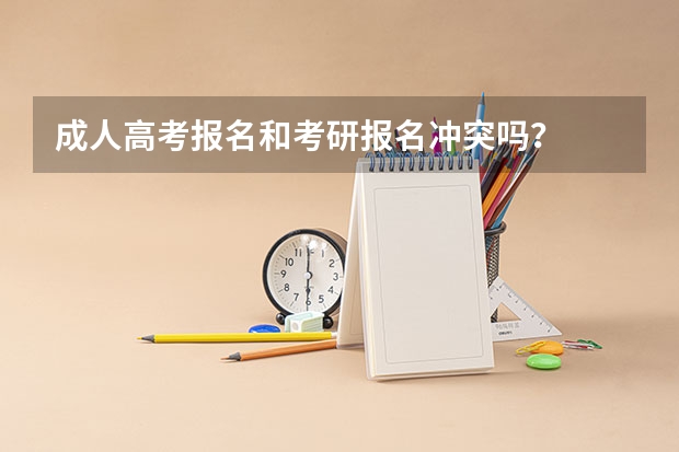 成人高考报名和考研报名冲突吗？