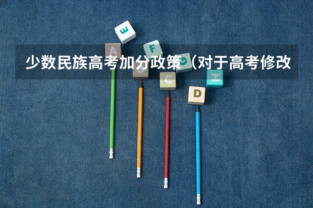 少数民族高考加分政策（对于高考修改民族为了加分，父母一方少数民族。）
