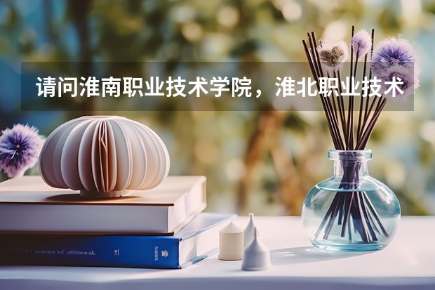 请问淮南职业技术学院，淮北职业技术学院，淮南联合大学，阜阳职业技术学院哪个最好呢？