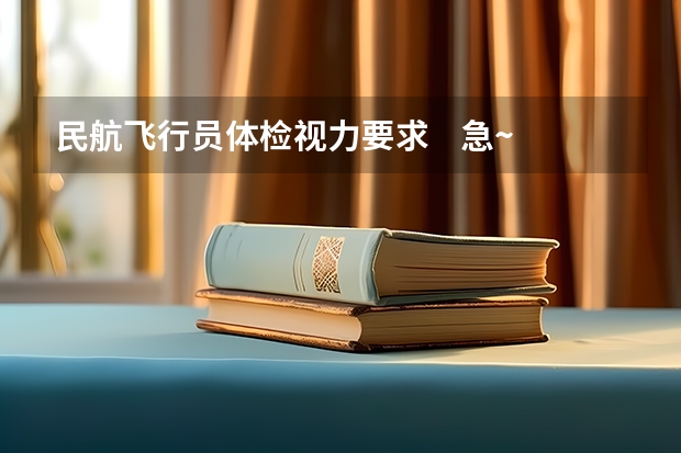 民航飞行员体检视力要求 急~~~~急~~ 关于大学毕业自考飞行员的问题。