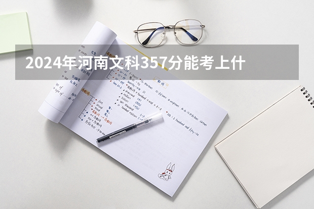 2024年河南文科357分能考上什么大学?