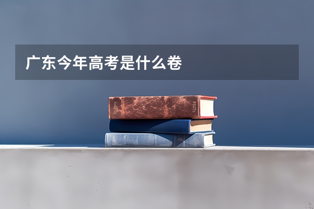 广东今年高考是什么卷