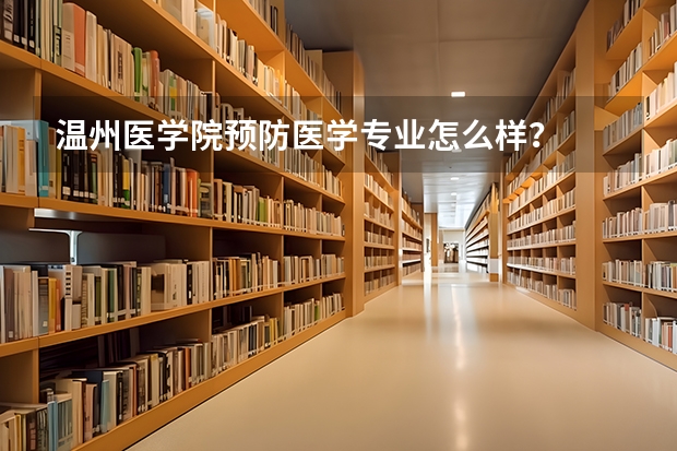 温州医学院预防医学专业怎么样?