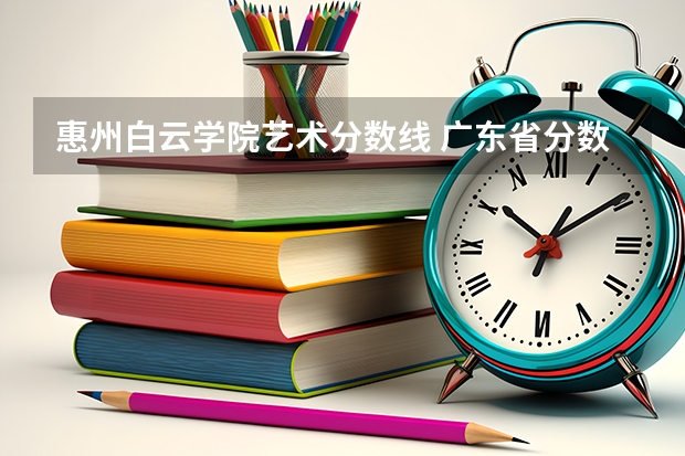 惠州白云学院艺术分数线 广东省分数线最低的3b大学的名字？