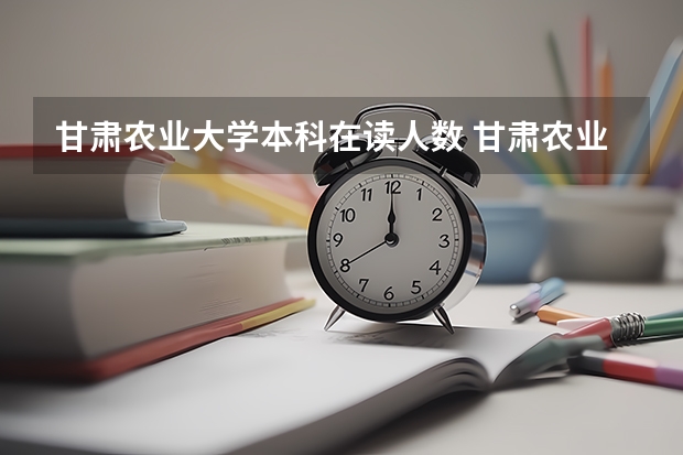 甘肃农业大学本科在读人数 甘肃农业大学是几本
