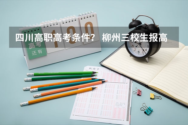 四川高职高考条件? 柳州三校生报高考
