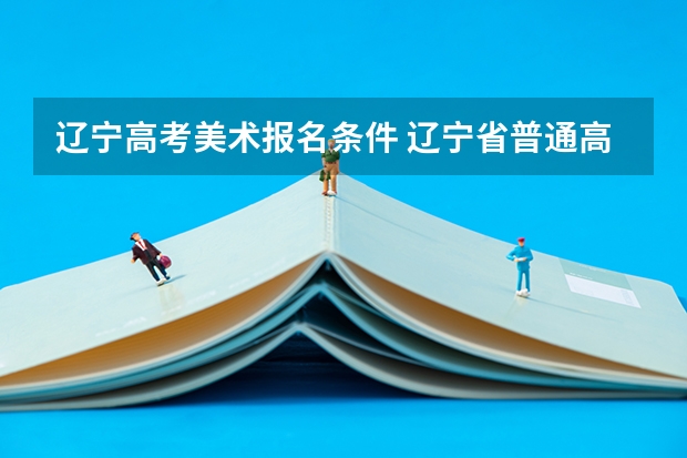辽宁高考美术报名条件 辽宁省普通高中学业水平考试实施办法出台