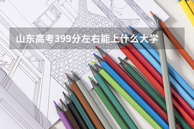 山东高考399分左右能上什么大学