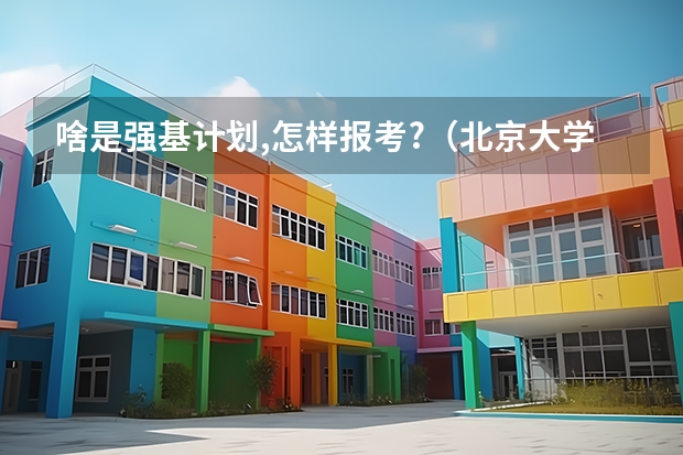 啥是强基计划,怎样报考?（北京大学强基计划2023报名时间）