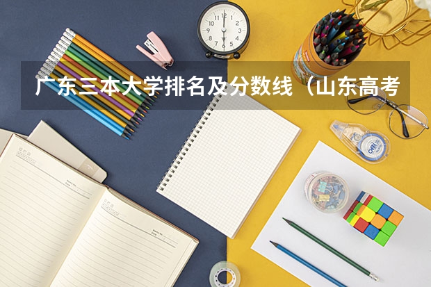 广东三本大学排名及分数线（山东高考投档线排名）