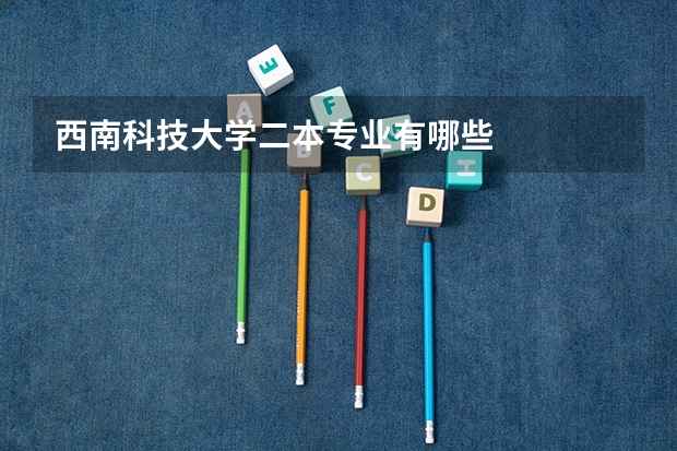 西南科技大学二本专业有哪些