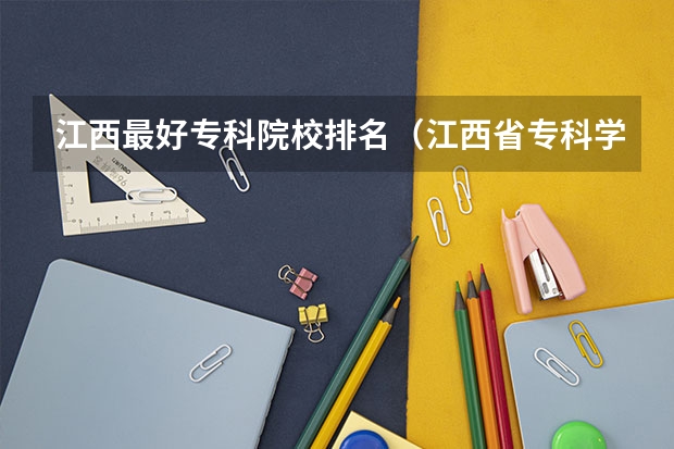 江西最好专科院校排名（江西省专科学校排名）