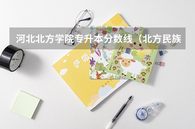 河北北方学院专升本分数线（北方民族大学分数线）