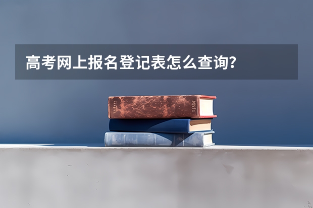 高考网上报名登记表怎么查询?
