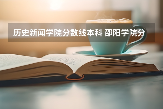 历史新闻学院分数线本科 邵阳学院分数线