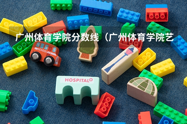 广州体育学院分数线（广州体育学院艺术生分数线）