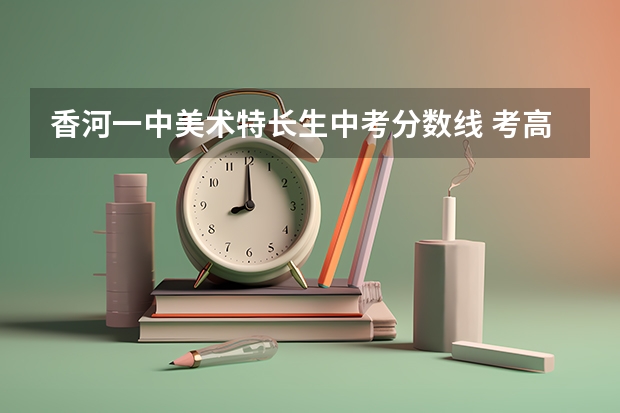 香河一中美术特长生中考分数线 考高中报了特长生分数达到了录取分数线可不可以不读特长生