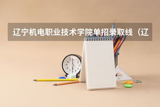 辽宁机电职业技术学院单招录取线（辽宁理工职业大学2023录取分数线）
