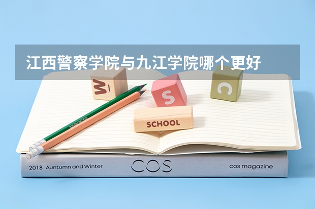 江西警察学院与九江学院哪个更好
