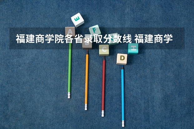 福建商学院各省录取分数线 福建商学院分数线