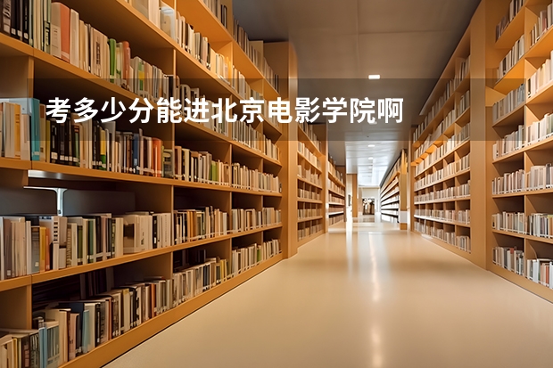考多少分能进北京电影学院啊