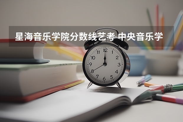星海音乐学院分数线艺考 中央音乐学院录取分数线