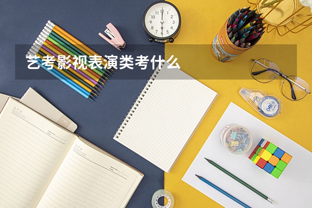 艺考影视表演类考什么