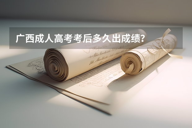 广西成人高考考后多久出成绩?
