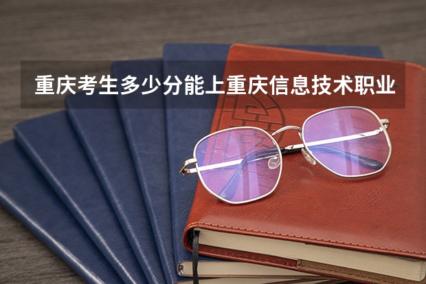 重庆考生多少分能上重庆信息技术职业学院