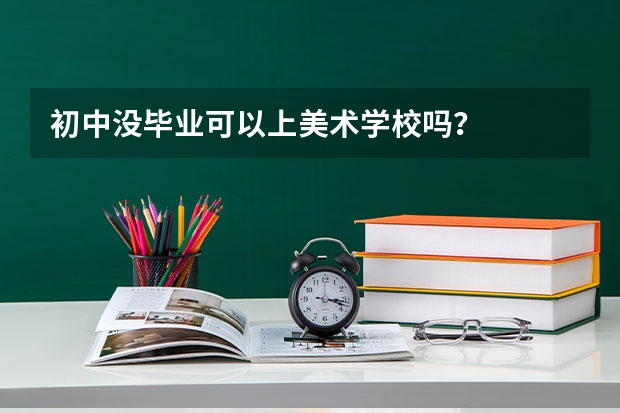 初中没毕业可以上美术学校吗？