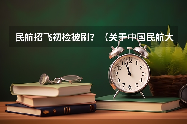 民航招飞初检被刷?(关于中国民航大学招飞的上站体检项目)