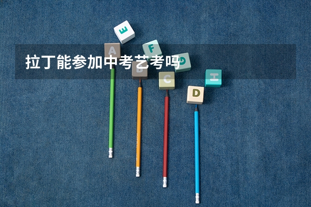 拉丁能参加中考艺考吗
