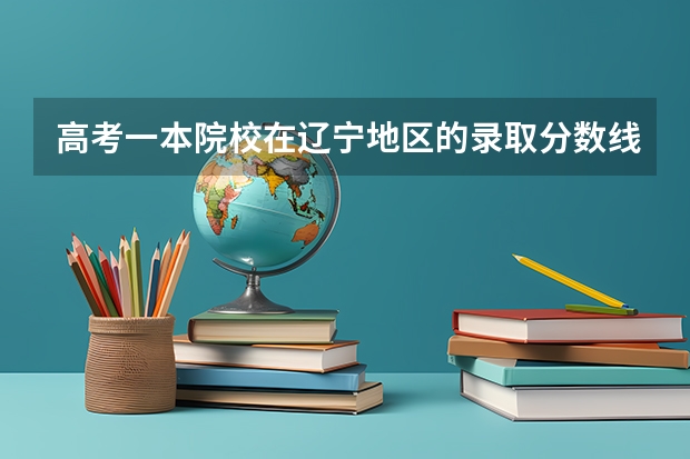 高考一本院校在辽宁地区的录取分数线(一本b段院校在辽宁的最低录取分数线)