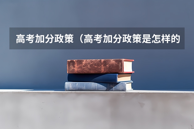 高考加分政策（高考加分政策是怎样的？）