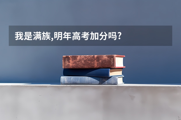 我是满族,明年高考加分吗?
