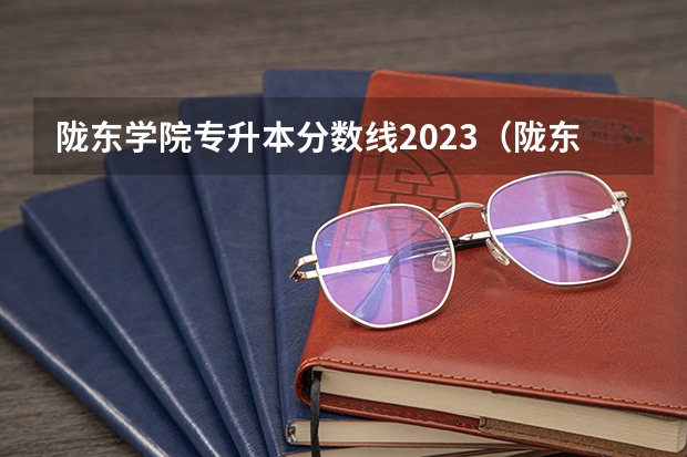 陇东学院专升本分数线2023（陇东学院的录取分数线）