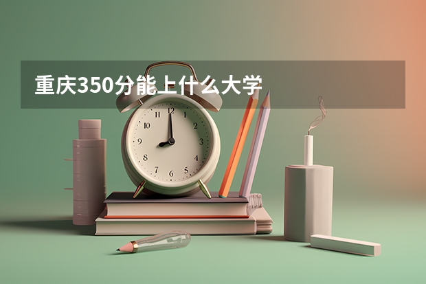 重庆350分能上什么大学