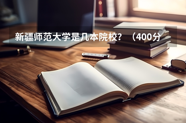 新疆师范大学是几本院校？（400分左右的公办二本大学）