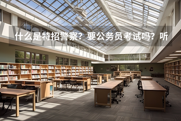 什么是特招警察？要公务员考试吗？听说体校毕业可以特招为警察是不是？