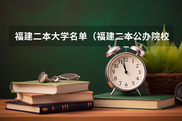 福建二本大学名单（福建二本公办院校排名）